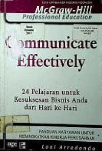 Communicate Effevtively (McGraw-Hill Professional Education): 24 Pelajaran untuk Kesuksesan Bisnis Anda dari Hari ke Hari: PANDUAN KARYAWAN UNTUK MENINGKATKAN KINERJA PERUSAHAAN