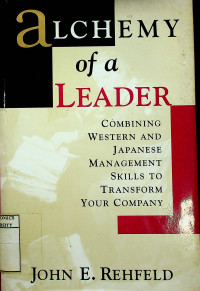 aLCHEMY of a LEADER : COMBINING WESTER AND JAPANESE MANAGEMENT SKILLS TO TRANSFORM YOUR COMPANY