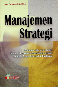 Manajemen Strategi: Pedoman Jitu dan Efektif Membidik Sasaran Perusahaan melalui Analisis Aspek Intenal & Eksternal