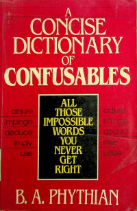 A CONCISE DICTIONARY OF CONFUSABLES : ALL THOSE IMPOSSIBLE WORDS YOU NEVER GET RIGHT