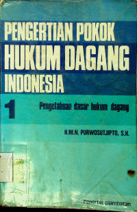 PENGERTIAN POKOK HUKUM DAGANG INDONESIA 1: Pengetahuan dasar hukum dagang