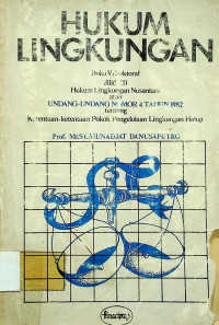 HUKUM LINGKUNGAN Buku V: Sektoral; Jilid ( I ) Hukum Lingkungan Nusantara atau UNDANG- UNDANG NOMOR 4 TAHUN 1982 tentang Ketentuan- ketentuan Pokok Pengelolaan Lingkungan Hidup