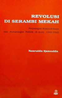 REVOLUSI DI SERAMBI MEKAH: Perjuangan Kemerdekaan dan Pertarungan Politik di Aceh 1945-1949