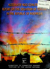 ALTERNATIVE NGO COALITION REPORT ONT THE SITUATION OF TORTURE INT THE REPUBLIC OF INDONESIA: SUBMITTED TO COMMITTTEE AGAINST TORTURE OF THE UNITED NATIONS