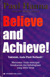 Believe and Achieve! : Yakinlah Anda Pasti Berhasil!, Menuntun Anda mencapai kesuksesan dan kebahagiaan yang lebih besar