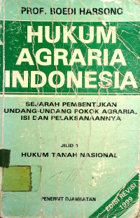 HUKUM AGRARIA INDONESIA: SEJARAH PEMBENTUKAN UNDANG-UNDANG POKOK AGRARIA, ISI DAN PELAKSANAANNYA, JILID 1 HUKUM TANAH NASIONAL, EDISI REVISI 1999