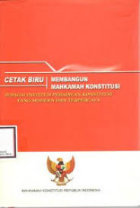 CETAK BIRU MEMBANGUN MAHKAMAH KONSTITUSI : SEBAGAI INSTITUSI PERADILAN KONSTITUSI YANG MODERN DAN TERPERCAYA