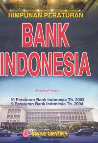 HIMPUNAN PERATURAN BANK INDONESIA : dilengkapi dengan 10 Peraturan Bank Indonesia Th.2003, 9 Peraturan Bank Indonesia Th. 2004.