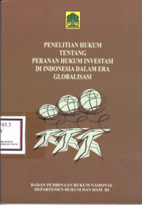 PENELITIAN HUKUM TENTANG PERANAN HUKUM INVESTASI DI INDONESIA DALAM ERA GLOBALISASI