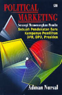 POLITICAL MARKETING:Strategi Memenangkan Pemilu : Sebuah Pendekatan Baru Kampanye Pemilihan DPR, DPD, Presiden