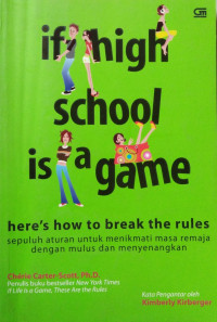 If high school is a game: here`s how to break rules = sepuluh aturan untuk menikmati masa remaja dengan mulus dan menyenangkan