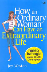 How an Ordinary Woman Can Have an Extraordinary Life: resep bahagia untuk kaum perempuan