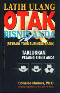 LATIH ULANG OTAK BISNIS ANDA  (RETRAIN YOUR BUSINESS BRAIN): TAKLUKKAN PESAING BISNIS ANDA