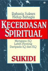 Rahasia Sukses Hidup Bahagia: KECERDASAN SPIRITUAL Mengapa SQ Lebih Penting Daripada IQ dan EQ