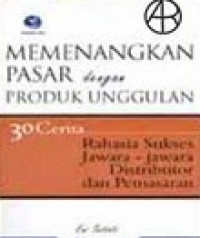 MEMENANGKAN PASAR dengan PRODUK UNGGULAN : 30 Cerita Rahasia Sukses Jawara - jawara Distributor dan Pemasaran