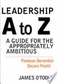 LEADERSHIP A to Z GUIDE FOR THE APPROPRIATELY AMBITIOUS = Panduan Berambisi Secara Positif