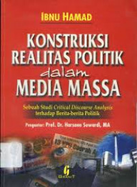 KONSTRUKSI REALITAS POLITIK dalam MEDIA MASSA: Sebuah Studi Critical Discourse Analysis terhadap Berita-berita Politik