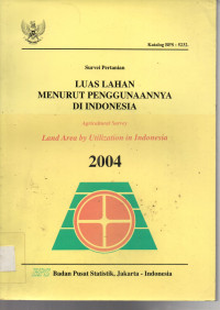 Survei Pertanian : LUAS LAHAN MENURUT PENGGUNAANNYA DI INDONESIA =  Agricultural Survey : Land Area by Utilization in Indonesia 2004