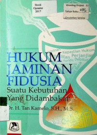 HUKUM JAMINAN FIDUSIA: Suatu Kebutuhan Yang Didambakan, Sejarah, Perkembangannya, dan Pelaksanaannya dalam Praktik Bank dan Pengadilan