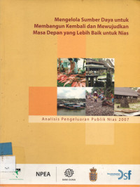 Mengelola Sumber Daya untuk Membangun Kembali dan Mewujudkan Masa Depan yang Lebih Baik untuk Nias; Analisis Pengeluaran Publik Nias 2007