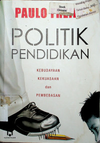 POLITIK PENDIDIKAN: KEBUDAYAAN, KEKUASAAN, dan PEMBEBASAN