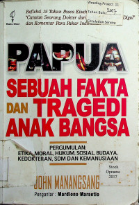 PAPUA SEBUAH FAKTA DAN TRAGEDI ANAK BANGSA. PERGUMULAN: ETIKA, MORAL, HUKUM, SOSIAL, BUDAYA, KEDOKTERAN, SDM DAN KEMANUSIAAN