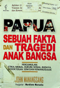 PAPUA SEBUAH FAKTA DAN TRAGEDI ANAK BANGSA : PERGUMULAN ETIKA, MORAL, HUKUM, SOSIAL, BUDAYA, KEDOKTERAN, SDM DAN KEMANUSIAAN