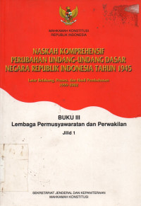 NASKAH KOMPREHENSIF PERUBAHAN UNDANG-UNDANG DASAR NEGARA REPUBLIK INDONESIA TAHUN 1945, BUKU III JILID 1:  Lembaga Permusyawaratan dan Perwakilan