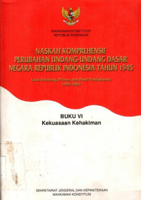 NASKAH KOMPREHENSIF PERUBAHAN UNDANG-UNDANG DASAR NEGARA REPUBLIK INDONESIA TAHUN 1945, BUKU VI: Kekuasaan Kehakiman