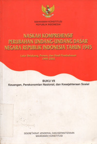 NASKAH KOMPREHENSIF PERUBAHAN UNDANG-UNDANG DASAR NEGARA REPUBLIK INDONESIA TAHUN 1945, BUKU VII : Keuangan, Perekonomian Nasional, dan Kesejateraan Sosial