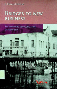 BRIDGES TO NEW BUSINESS : THE ECONOMIC DECOLONIZATION OF INDONESIA