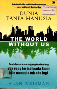 DUNIA TANPA MANUSIA: THE WORLD WITHOUT US ( Penjelasan mencengangkan tentang apa yang terjadi pada Bumi bila manusia tak ada lagi )