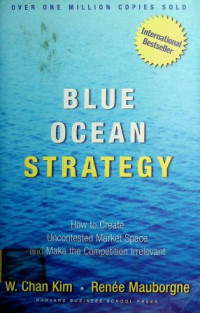 BLUE OCEAN STRATEGY : How to Create Uncontested Market Space and Make the Competition Irrelevant