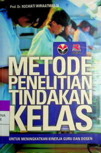 METODE PENELITIAN TINDAKAN KELAS : UNTUK MENINGKATKAN KINERJA GURU DAN DOSEN