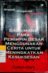 Around the Corporate Campfire : BAGAIMANA PARA PEMIMPIN BESAR MENGGUNAKAN CERITA UNTUK MENINGKATKAN KESUKSESAN