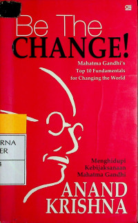 BE THE CHANGE! Mahatma Gandhi's Top 10 Fundamentals for Changing the World : Menghidupi Kebijaksanaan Mahatma Gandhi