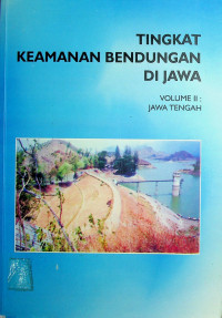 TINGKAT KEAMANAN BENDUNGAN DI JAWA VOLUME II: JAWA TENGAH