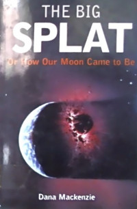 THE BIG SPLAT, or How Our Moon Came to Be