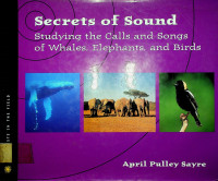 Secrets of Sound: Studying the Calls and Songs of Whales, Elephants, and Birds