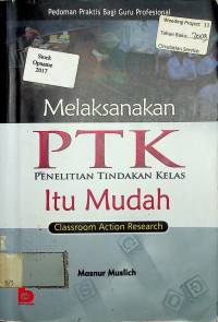 Melaksanakan PTK: Penelitian Tindakan Kelas  Itu Mudah = Classroom Action Research (Pedoman Praktis Bagi Guru Profesional)