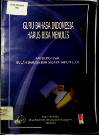 GURU BAHASA INDONESIA HARUS BISA MENULIS: ANTOLOGI ESAI BULAN BAHASA DAN SASTRA TAHUN 2008