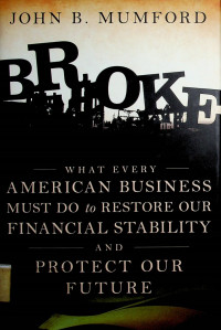 BROKE: WHAT EVERY AMERICAN BUSINESS MUST DO to RESTORE OUR FINANCIAL STABILITY AND PROTECT OUR FUTURE