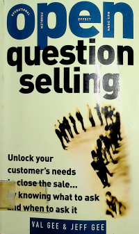 Open question selling: Unlock your customer`s needs close the sale…by knowing what to ask and when to ask it