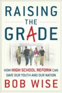 RAISING THE GRADE : HOW HIGH SCHOOL REFORM CAN SAVE OUR YOUTH AND OUR NATION