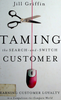 TAMING the SEARCH - and - SWITCH CUSTOMER; EARNING CUSTOMER LOYALTY in a Compulsion to Compare World