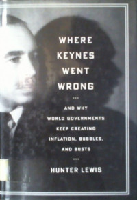 Where Keynes Went Wrong, And Why World Goverments Keep Creating Inflation, Bubbles, and Busts