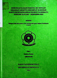 HUBUNGAN KARAKTERISTIK IBU DENGAN KEJADIAN ABORTUS INKOMPLIT DI RUMAH SAKIT UMUM MOHAMMAD HUSEIN PALEMBANG PERIODE JANUARI - DESEMBER 2010
