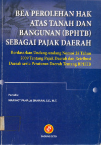 BEA PEROLEHAN HAK ATAS TANAH DAN BANGUNAN (BPHTB) SEBAGAI PAJAK DAERAH: Berdasarkan Undang-undang Nomor 28 Tahun 2009 Tentang Pajak Daerah dan Restribusi Daerah serta Peraturan Daerah Tentang BPHTB