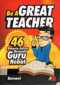 Be A GREAT TEACHER: 46 Rahasia Sukses Menjadi Guru Hebat