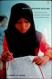 MAKING MODERN MUSLIMS: THE POLITICS OF ISLAMIC EDUCATION IN SOUTHEAST ASIA
